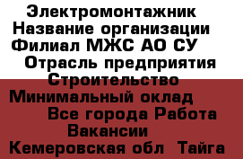 Электромонтажник › Название организации ­ Филиал МЖС АО СУ-155 › Отрасль предприятия ­ Строительство › Минимальный оклад ­ 35 000 - Все города Работа » Вакансии   . Кемеровская обл.,Тайга г.